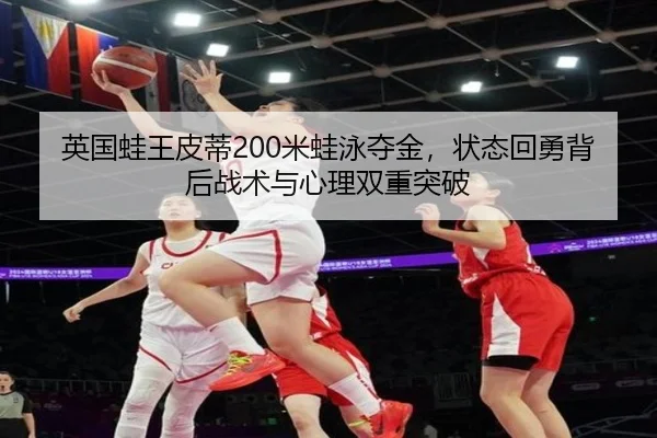 英国蛙王皮蒂200米蛙泳夺金，状态回勇背后战术与心理双重突破