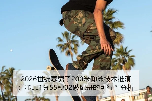 2026世锦赛男子200米仰泳技术推演：墨菲1分55秒02破纪录的可行性分析
