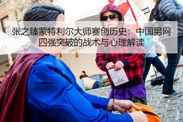 张之臻蒙特利尔大师赛创历史：中国男网四强突破的战术与心理解读